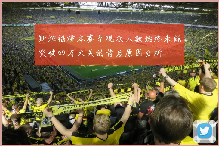 斯坦福桥本赛季观众人数始终未能突破四万大关的背后原因分析
