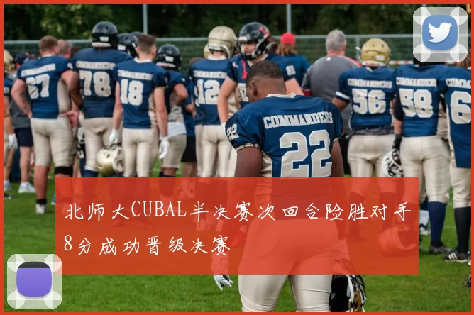 北师大CUBAL半决赛次回合险胜对手8分成功晋级决赛