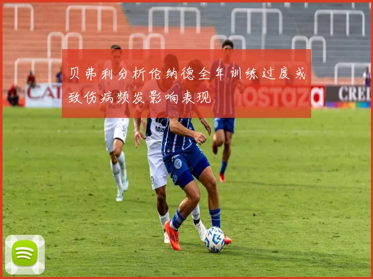 贝弗利分析伦纳德全年训练过度或致伤病频发影响表现