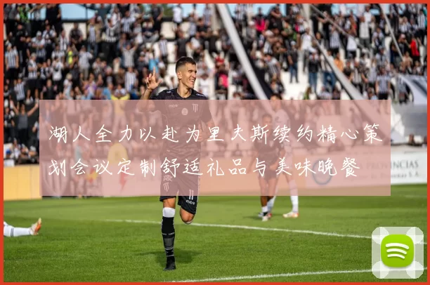 湖人全力以赴为里夫斯续约精心策划会议定制舒适礼品与美味晚餐