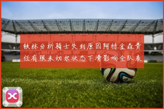 铁林分析骑士失利原因阿特金森责任有限米切尔状态下滑影响全队表现