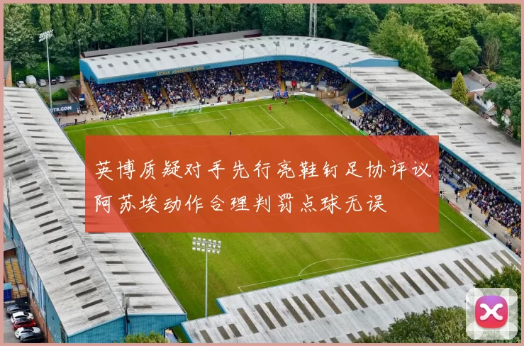 英博质疑对手先行亮鞋钉足协评议阿苏埃动作合理判罚点球无误