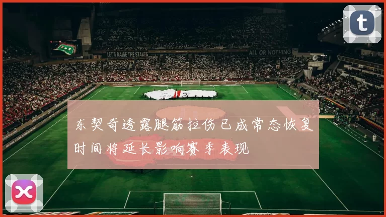 东契奇透露腿筋拉伤已成常态恢复时间将延长影响赛季表现